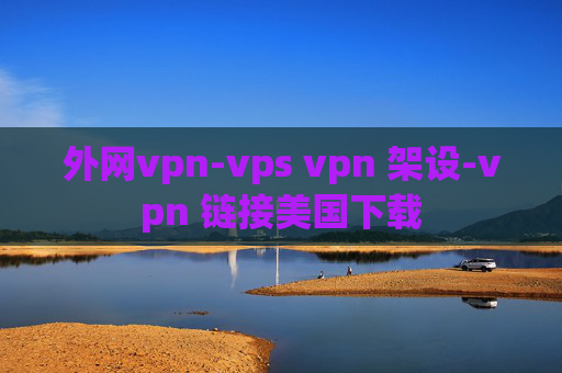 外网vpn-vps vpn 架设-vpn 链接美国下载