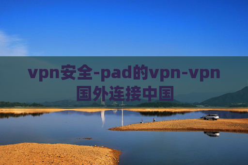 vpn安全-pad的vpn-vpn国外连接中国