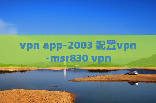 vpn app-2003 配置vpn-msr830 vpn