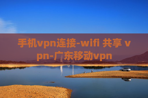 手机vpn连接-wifi 共享 vpn-广东移动vpn