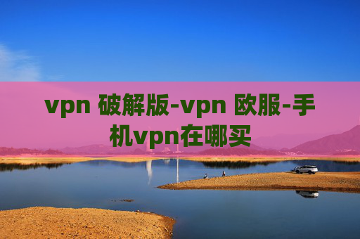 vpn 破解版-vpn 欧服-手机vpn在哪买