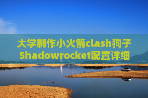 大学制作小火箭clash狗子Shadowrocket配置详细