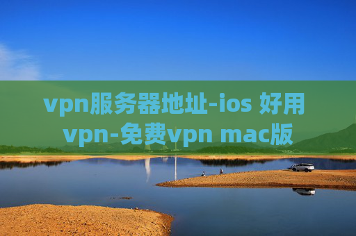 vpn服务器地址-ios 好用 vpn-免费vpn mac版