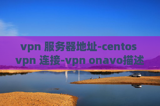 vpn 服务器地址-centos vpn 连接-vpn onavo描述文件