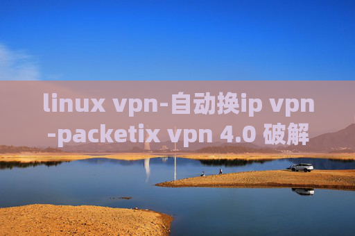 linux vpn-自动换ip vpn-packetix vpn 4.0 破解