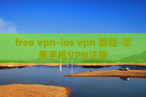 free vpn-ios vpn 教程-苹果手机VPN注册