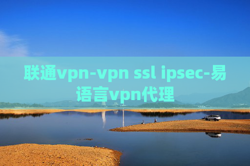 联通vpn-vpn ssl ipsec-易语言vpn代理