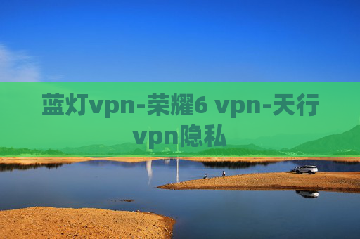 蓝灯vpn-荣耀6 vpn-天行vpn隐私