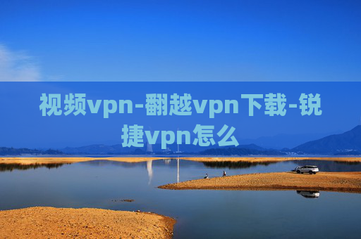 视频vpn-翻越vpn下载-锐捷vpn怎么