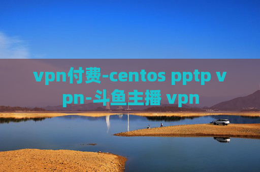 vpn付费-centos pptp vpn-斗鱼主播 vpn