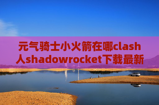 元气骑士小火箭在哪clash人shadowrocket下载最新