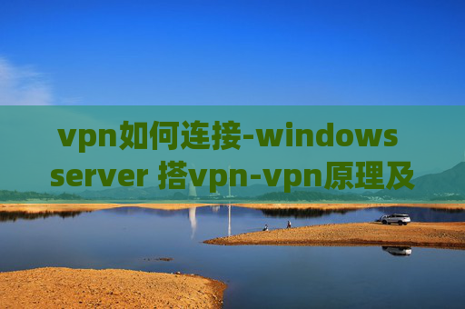 vpn如何连接-windows server 搭vpn-vpn原理及配置