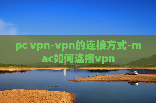 pc vpn-vpn的连接方式-mac如何连接vpn