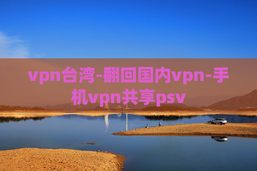 vpn台湾-翻回国内vpn-手机vpn共享psv