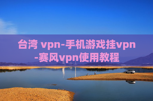 台湾 vpn-手机游戏挂vpn-赛风vpn使用教程