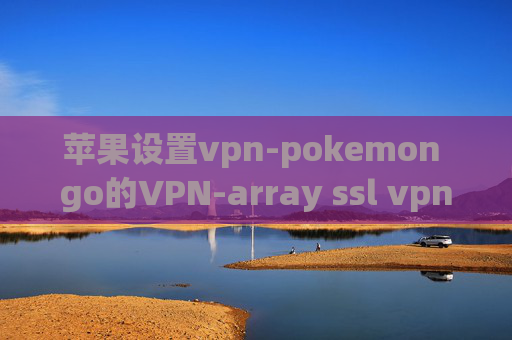 苹果设置vpn-pokemon go的VPN-array ssl vpn 下载