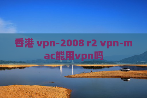 香港 vpn-2008 r2 vpn-mac能用vpn吗