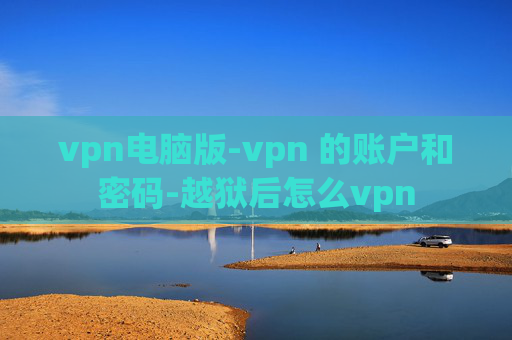 vpn电脑版-vpn 的账户和密码-越狱后怎么vpn