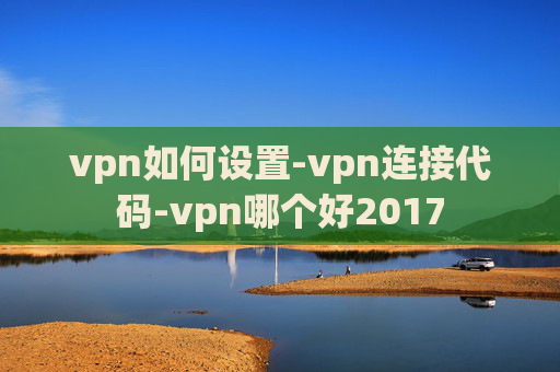 vpn如何设置-vpn连接代码-vpn哪个好2017