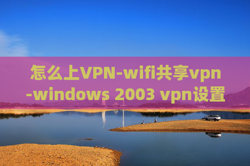 怎么上VPN-wifi共享vpn-windows 2003 vpn设置