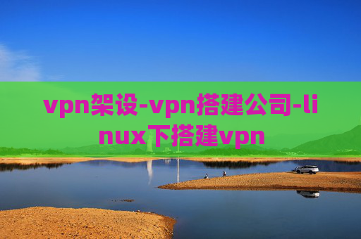 vpn架设-vpn搭建公司-linux下搭建vpn