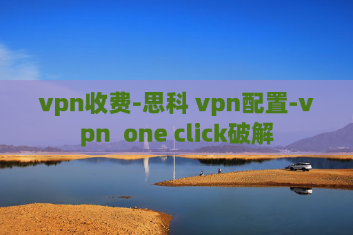 vpn收费-思科 vpn配置-vpn  one click破解