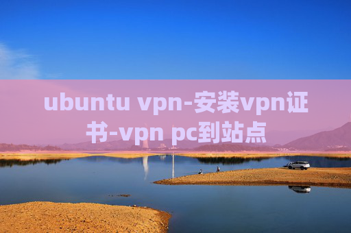 ubuntu vpn-安装vpn证书-vpn pc到站点