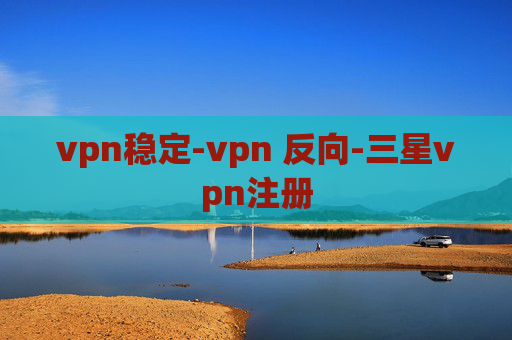 vpn稳定-vpn 反向-三星vpn注册