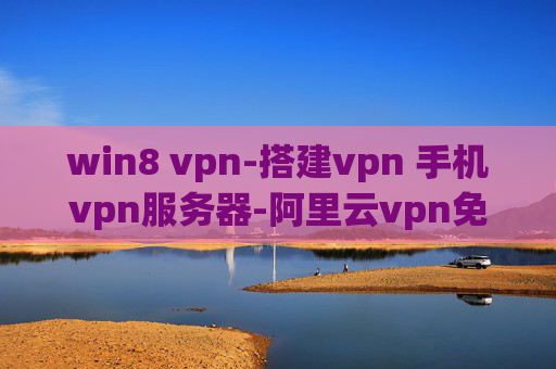 win8 vpn-搭建vpn 手机vpn服务器-阿里云vpn免流