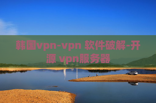 韩国vpn-vpn 软件破解-开源 vpn服务器