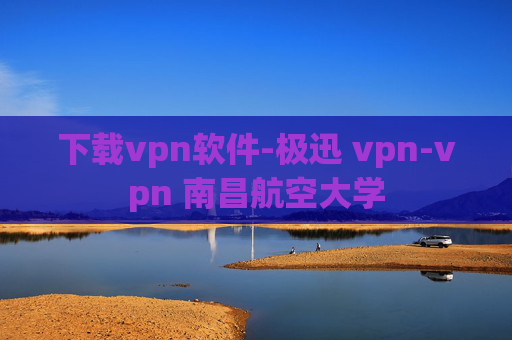 下载vpn软件-极迅 vpn-vpn 南昌航空大学