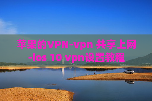 苹果的VPN-vpn 共享上网-ios 10 vpn设置教程