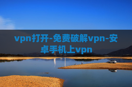 vpn打开-免费破解vpn-安卓手机上vpn