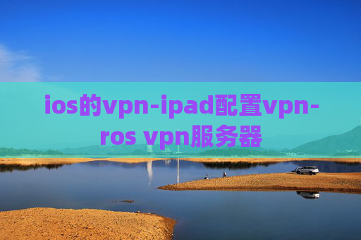 ios的vpn-ipad配置vpn-ros vpn服务器