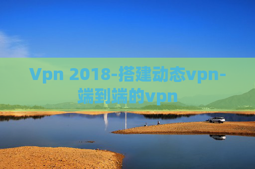 Vpn 2018-搭建动态vpn-端到端的vpn