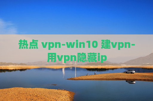 热点 vpn-win10 建vpn-用vpn隐藏ip