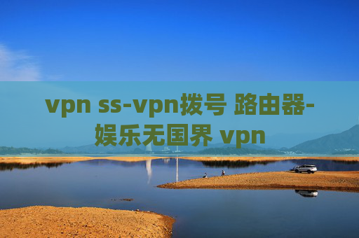 vpn ss-vpn拨号 路由器-娱乐无国界 vpn