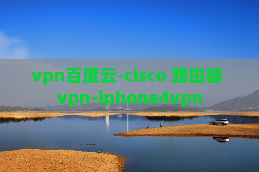 vpn百度云-cisco 路由器 vpn-iphone4vpn