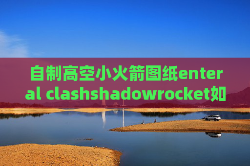 自制高空小火箭图纸enteral clashshadowrocket如何购买