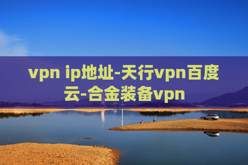 vpn ip地址-天行vpn百度云-合金装备vpn