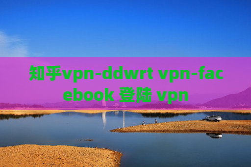 知乎vpn-ddwrt vpn-facebook 登陆 vpn