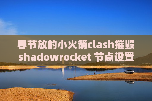 春节放的小火箭clash摧毁shadowrocket 节点设置