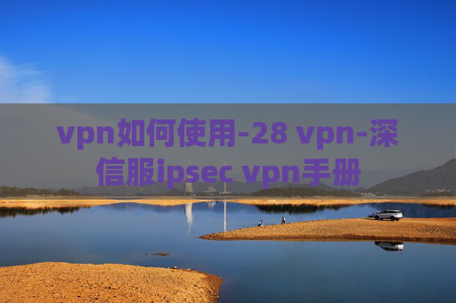 vpn如何使用-28 vpn-深信服ipsec vpn手册