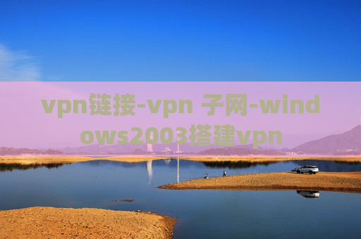 vpn链接-vpn 子网-windows2003搭建vpn