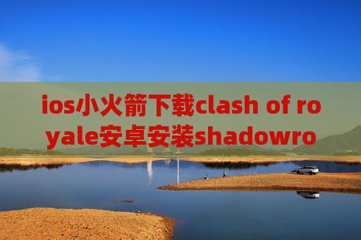 ios小火箭下载clash of royale安卓安装shadowrocket