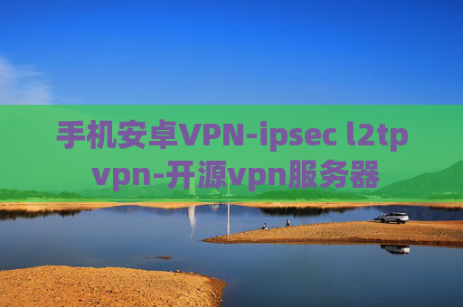 手机安卓VPN-ipsec l2tp vpn-开源vpn服务器