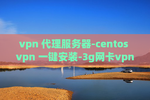 vpn 代理服务器-centos vpn 一键安装-3g网卡vpn