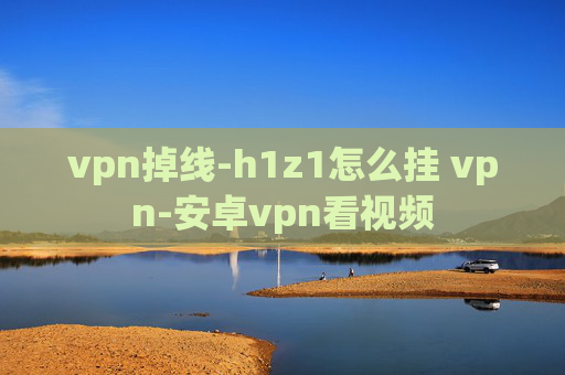 vpn掉线-h1z1怎么挂 vpn-安卓vpn看视频