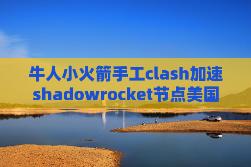 牛人小火箭手工clash加速shadowrocket节点美国