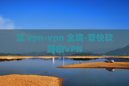 蓝 vpn-vpn 全境-爱快软路由VPN